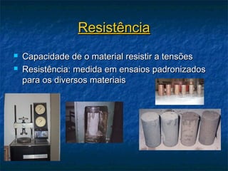 Resistência
   Capacidade de o material resistir a tensões
   Resistência: medida em ensaios padronizados
    para os diversos materiais
 