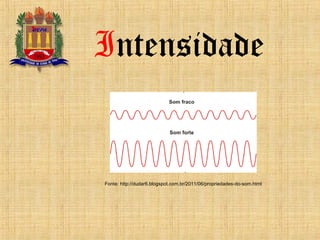 Intensidade
Fonte: http://dudar6.blogspot.com.br/2011/06/propriedades-do-som.html
 