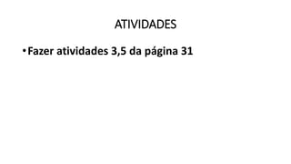ATIVIDADES
•Fazer atividades 3,5 da página 31
 