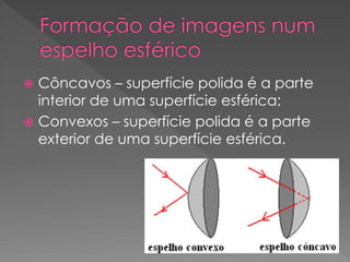  Côncavos – superfície polida é a parte
interior de uma superfície esférica;
 Convexos – superfície polida é a parte
exterior de uma superfície esférica.
 