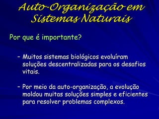 Auto-Organização em
Sistemas Naturais
Muitos agentes
Descentralização

Muitas
interações
Regras
Simples

Propriedades Emergentes

 