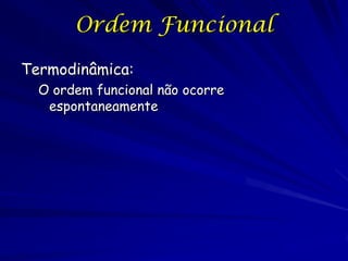 Organismos de ponto de vista
de físicos
Nada no processo da física ou a química
predispõe os arranjos moleculares de ocorrer
nas relações altamente funcionais diferente
das relações não funcionais mais comuns.
As transações entre sistemas ordenados e o
ambiente tende a desordem essas relações,
resultando eventualmente num estado de
desordem chamado a morte.
Contrasta com os objetos não vivos.
Não altamente organizada, difícil de ver o desenho
funcional de atributos como tempestades solares

3

 