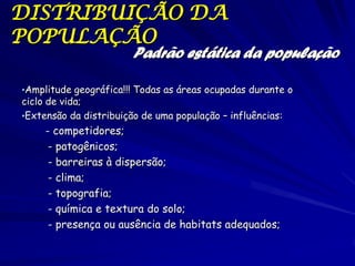 População
Padrão estática da população
Pode ser descrito pela demografia
– Estadísticas vitais como tamanho,
densidade, distribuição, e estrutura
etária

 