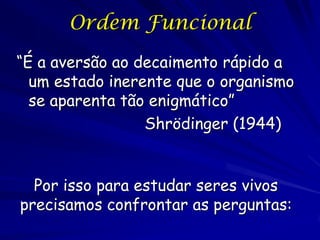 Ordem Funcional

Sub-conjunto de ordenamentos funcionais é muito
menor do que conjuntos não funcionais =
Ordenamentos
funcionais
altamente não prováveis

Ordenamentos não funcionais

A segunda lei da termodinâmica:
Os sistemas físicos tendem deslocar a estados mais
prováveis, tendem se deslocar da organização ao
caminho a desordem máximo (entropia).

 