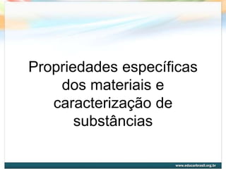 Propriedades específicas
    dos materiais e
   caracterização de
       substâncias
 