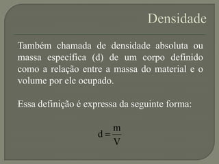 Também chamada de densidade absoluta ou
massa específica (d) de um corpo definido
como a relação entre a massa do material...