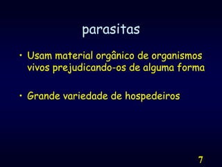 7parasitasUsam material orgânico de organismos vivos prejudicando-os de alguma formaGrande variedade de hospedeiros