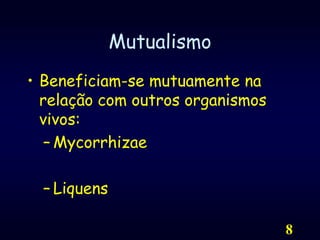 8MutualismoBeneficiam-se mutuamente na relação com outros organismos vivos:MycorrhizaeLiquens