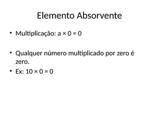 Elemento Absorvente
• Multiplicação: a × 0 = 0
• Qualquer número multiplicado por zero é
zero.
• Ex: 10 × 0 = 0
 