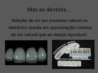 Mas ao dentista...
Seleção de cor por processo natural ou
eletrônico resulta em aproximação máxima
da cor natural que se deseja reproduzir.
 