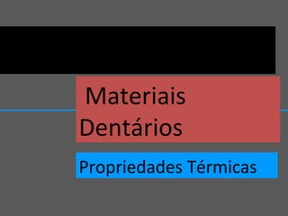 Materiais
Dentários
Propriedades Térmicas
 
