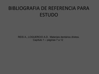 BIBLIOGRAFIA DE REFERENCIA PARA
ESTUDO
REIS A., LOGUERCIO A.D. Materiais dentários diretos.
Capítulo 1 – páginas 7 a 12
 