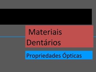 Materiais
Dentários
Propriedades Ópticas
 