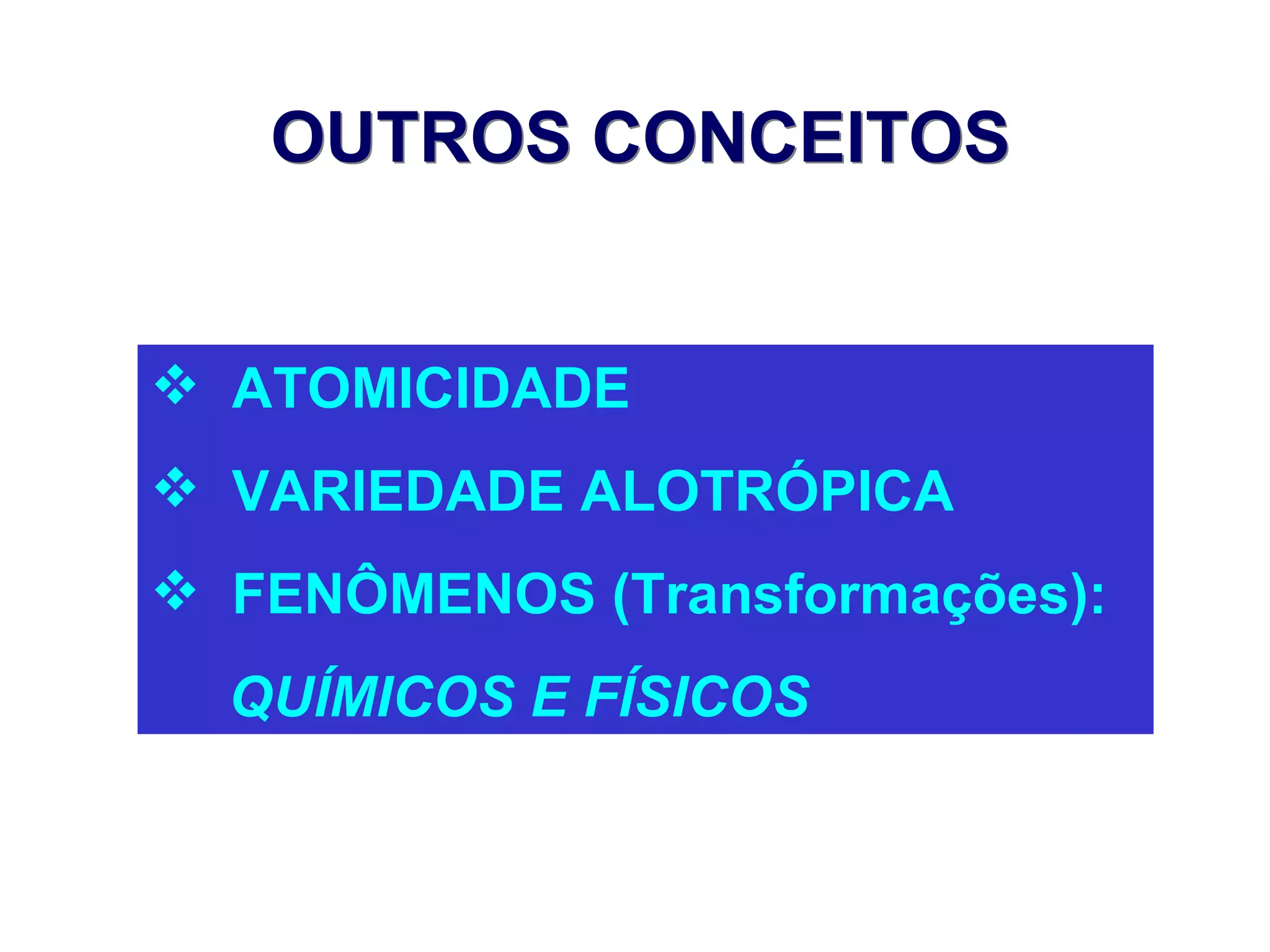 OUTROS CONCEITOS


 ATOMICIDADE
 VARIEDADE ALOTRÓPICA
 FENÔMENOS (Transformações):
  QUÍMICOS E FÍSICOS
 