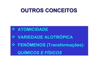 OUTROS CONCEITOS


 ATOMICIDADE
 VARIEDADE ALOTRÓPICA
 FENÔMENOS (Transformações):
  QUÍMICOS E FÍSICOS
 