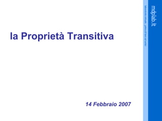 la Proprietà Transitiva 14 Febbraio 2007 