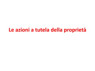 Le azioni a tutela della proprietà 
 