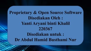 Proprietary & Open Source Software
Disediakan Oleh :
Yanti Aryani binti Khalil
220367
Disediakan untuk :
Dr Abdul Hamid Busthami Nur
 