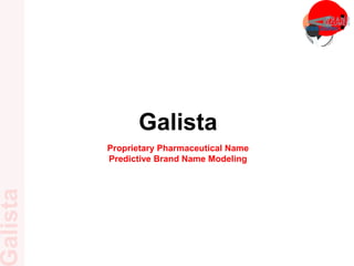 Galista
Proprietary Pharmaceutical Name
Predictive Brand Name Modeling
 