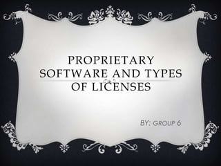 PROPRIETARY
SOFTWARE AND TYPES
OF LICENSES
BY: GROUP 6

 