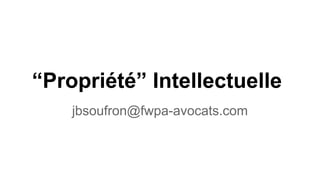 “Propriété” Intellectuelle
jbsoufron@fwpa-avocats.com
 