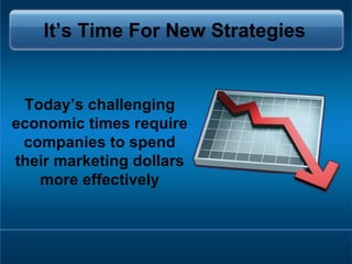 Today’s challenging economic times require companies to spend their marketing dollars more effectively It’s Time For New S...