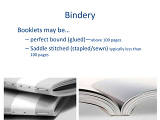 Bindery
Booklets may be…
– perfect bound (glued)—above 100 pages
– Saddle stitched (stapled/sewn) typically less than
100 pages
 