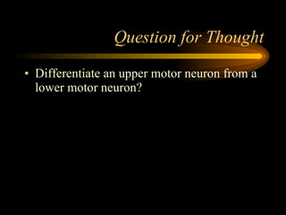 Question for Thought Differentiate an upper motor neuron from a lower motor neuron? 