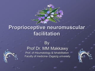 Proprioceptive neuromuscular
facilitation
By
Prof Dr. MM Makkawy
Prof. of rheumatology & rehabilitation
Faculty of medicine- Zagazig university
 