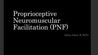 Proprioceptive
Neuromuscular
Facilitation (PNF)
Aditya Johan .R, M.Fis
 