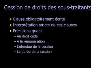 Cession de droits des sous-traitants Clause obligatoirement écrite Interprétation stricte de ces clauses Précisions quant  Au droit cédé À la rémunération L’étendue de la cession La durée de la cession 