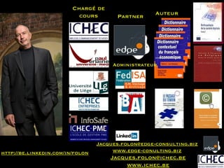 Chargé de cours Partner Auteur http://be.linkedin.com/in/folon J [email_address] www.ichec.be [email_address] www.edge-conulting.biz Administrateur 
