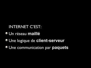 INTERNET C’EST:  Un réseau  maillé Une logique de  client-serveur Une communication par  paquets 