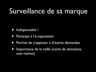Surveillance de sa marque Indispensable ! Participe à l’e-reputation Permet de s’opposer à d’autres demandes Importance de la veille (noms de domaines, user-names) 