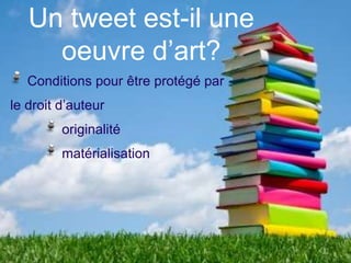 Un tweet est-il une
     oeuvre d’art?
   Conditions pour être protégé par
le droit d’auteur
         originalité
         matérialisation
 