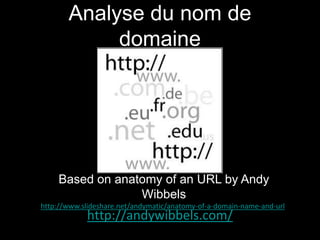 Analyse du nom de
            domaine




    Based on anatomy of an URL by Andy
                 Wibbels
http://www.slideshare.net/andymatic/anatomy-of-a-domain-name-and-url
            http://andywibbels.com/
 