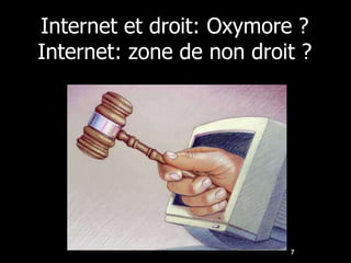 Internet et droit: Oxymore ?
Internet: zone de non droit ?




                          7
 