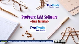 K.THIYAGU, Assistant Professor, Department of Education, Central University of Kerala, Kasaragod
ProProfs: SAAS Software
(Quiz Tutorial)
 