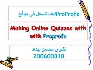 Making Online Quizzes with with   Proprofs ProProfs كيف تسجل في موقع  نشوى محسن جداد 200600318 