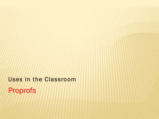 Proprofs
Uses in the Classroom
 