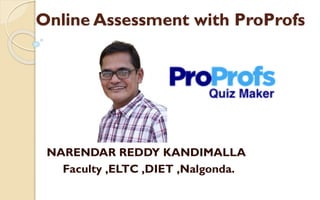 Online Assessment with ProProfs
NARENDAR REDDY KANDIMALLA
Faculty ,ELTC ,DIET ,Nalgonda.
 