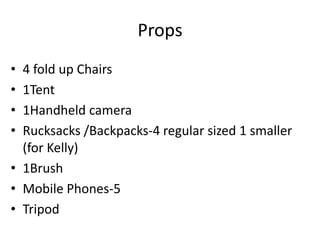Props 4 fold up Chairs  1Tent 1Handheld camera Rucksacks /Backpacks-4 regular sized 1 smaller (for Kelly) 1Brush Mobile Phones-5 Tripod  
