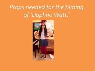 Props needed for the filming
     of ‘Daphne Watt.’
 