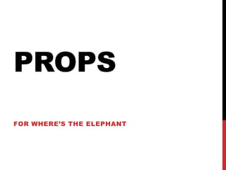 PROPS
FOR WHERE’S THE ELEPHANT
 