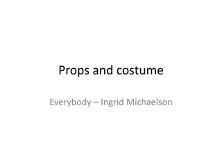 Props and costume
Everybody – Ingrid Michaelson

 