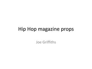 Hip Hop magazine props 
Joe Griffiths 
 