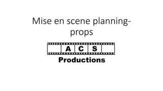 Mise en scene planning-props 
 