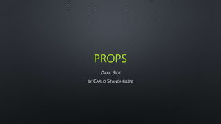 PROPS
DARK SIDE
BY CARLO STANGHELLINI
 