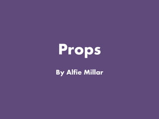 Props
By Alfie Millar
 