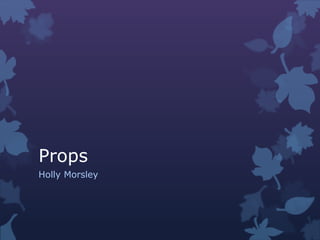 Props
Holly Morsley
 